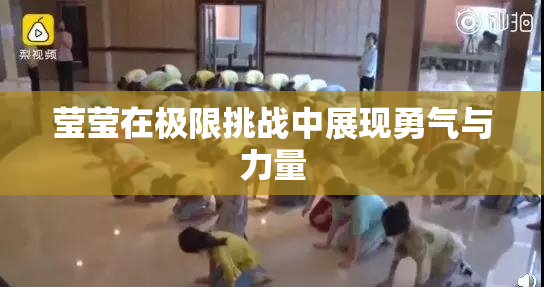 莹莹在极限挑战中展现勇气与力量