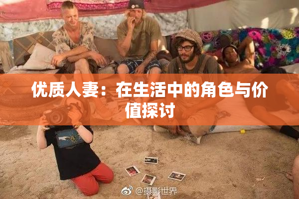 优质人妻：在生活中的角色与价值探讨