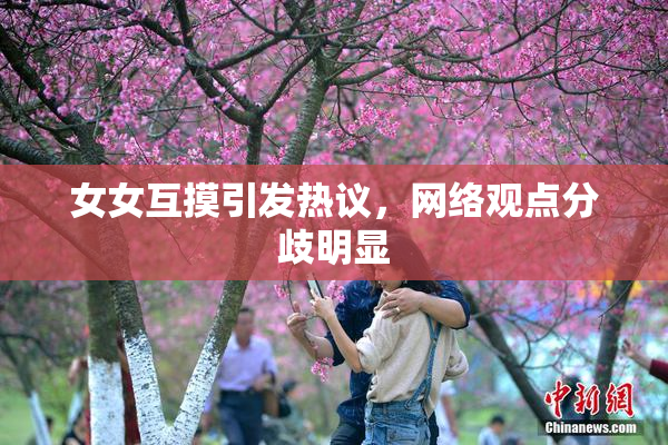 女女互摸引发热议，网络观点分歧明显