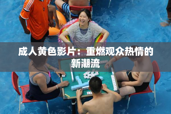 成人黄色影片：重燃观众热情的新潮流