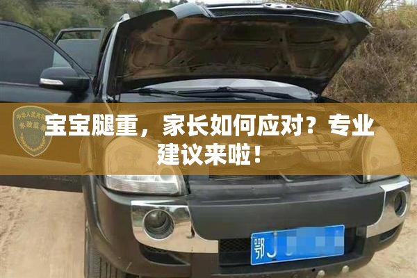 宝宝腿重，家长如何应对？专业建议来啦！