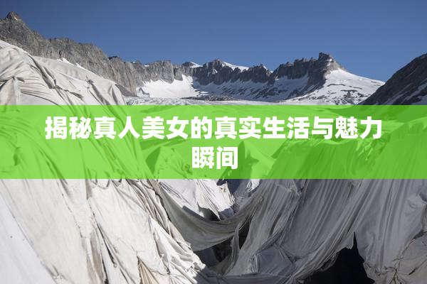 揭秘真人美女的真实生活与魅力瞬间