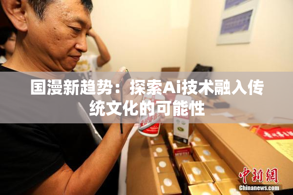 国漫新趋势：探索Ai技术融入传统文化的可能性
