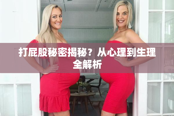 打屁股秘密揭秘？从心理到生理全解析