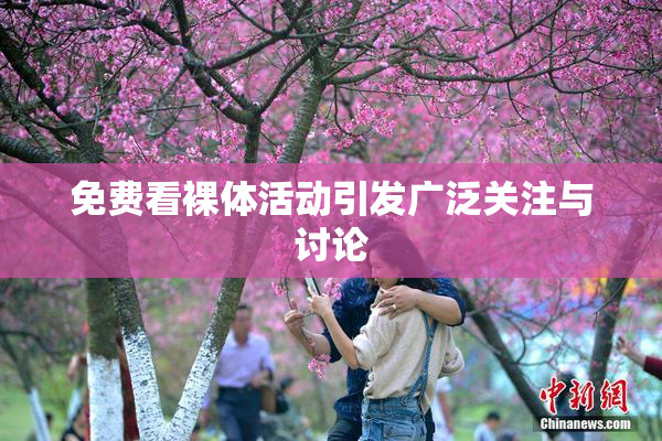 免费看裸体活动引发广泛关注与讨论