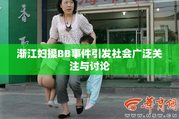 渐江妇搡BB事件引发社会广泛关注与讨论
