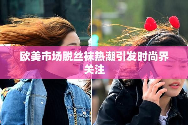 欧美市场脱丝袜热潮引发时尚界关注