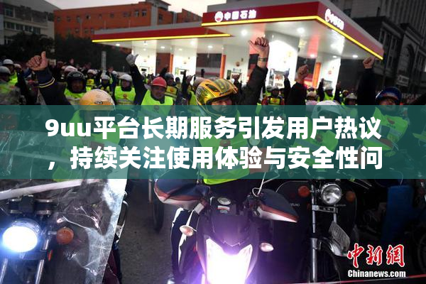9uu平台长期服务引发用户热议，持续关注使用体验与安全性问题