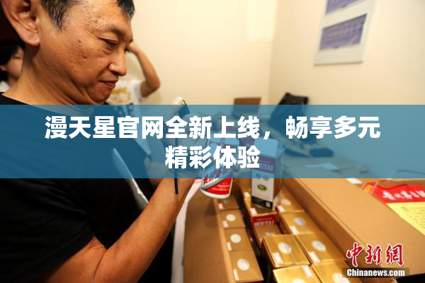 漫天星官网全新上线，畅享多元精彩体验
