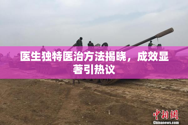医生独特医治方法揭晓，成效显著引热议