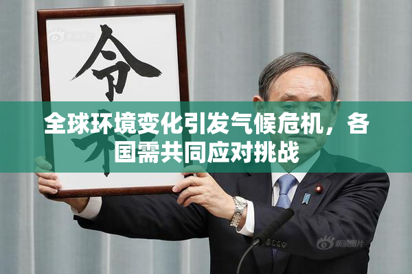 全球环境变化引发气候危机，各国需共同应对挑战