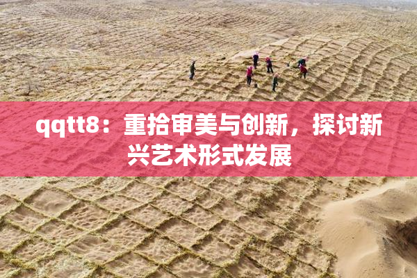 qqtt8：重拾审美与创新，探讨新兴艺术形式发展