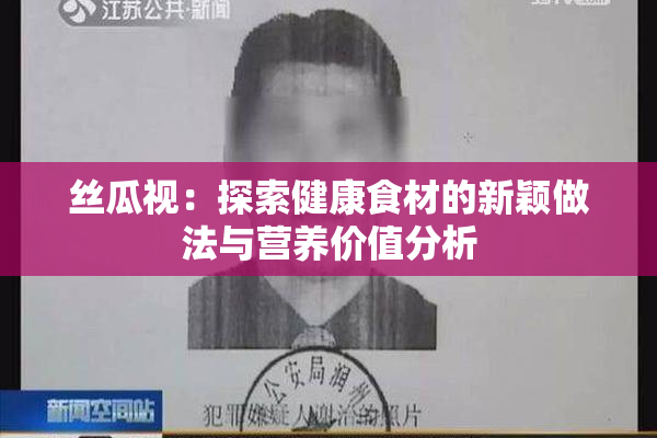 丝瓜视：探索健康食材的新颖做法与营养价值分析