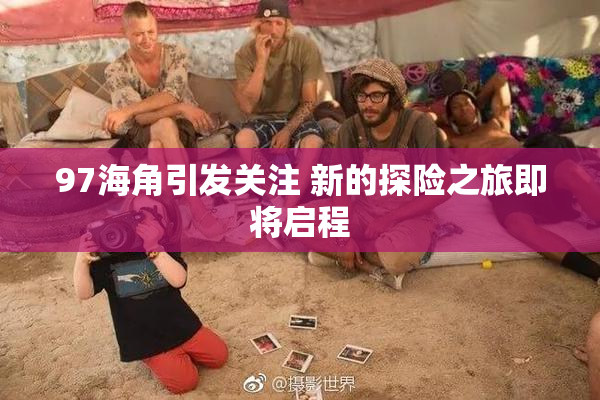 97海角引发关注 新的探险之旅即将启程