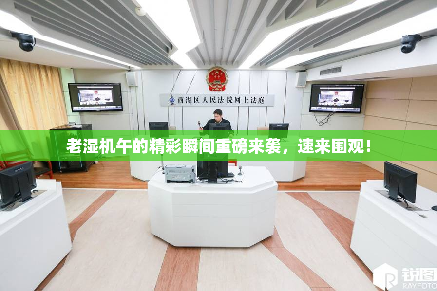 老湿机午的精彩瞬间重磅来袭，速来围观！