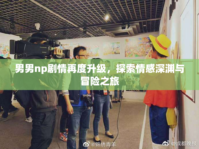 男男np剧情再度升级，探索情感深渊与冒险之旅
