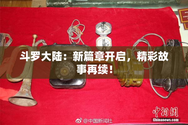 斗罗大陆：新篇章开启，精彩故事再续！