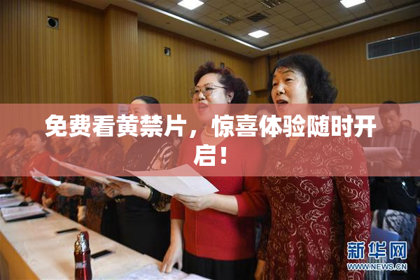 免费看黄禁片，惊喜体验随时开启！