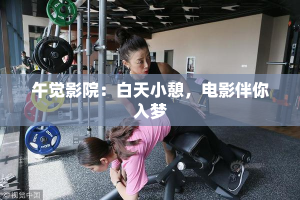 午觉影院：白天小憩，电影伴你入梦