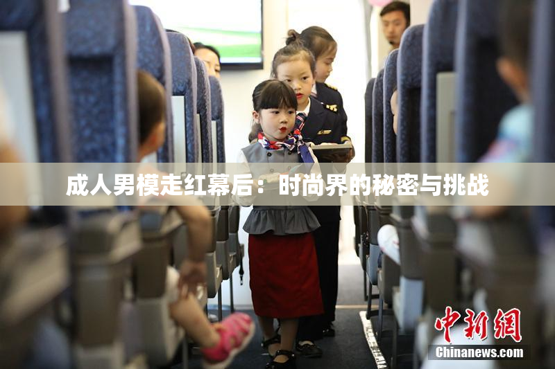 成人男模走红幕后：时尚界的秘密与挑战