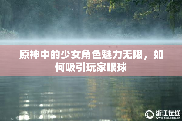 原神中的少女角色魅力无限，如何吸引玩家眼球