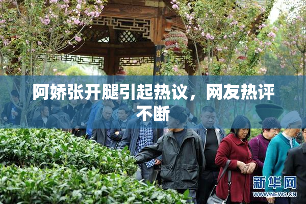 阿娇张开腿引起热议，网友热评不断