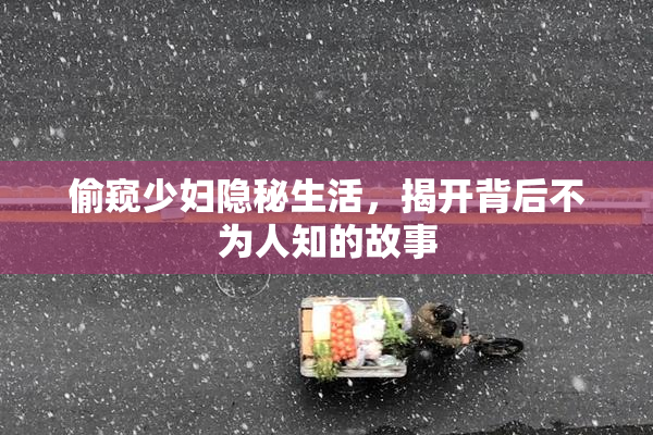 偷窥少妇隐秘生活，揭开背后不为人知的故事