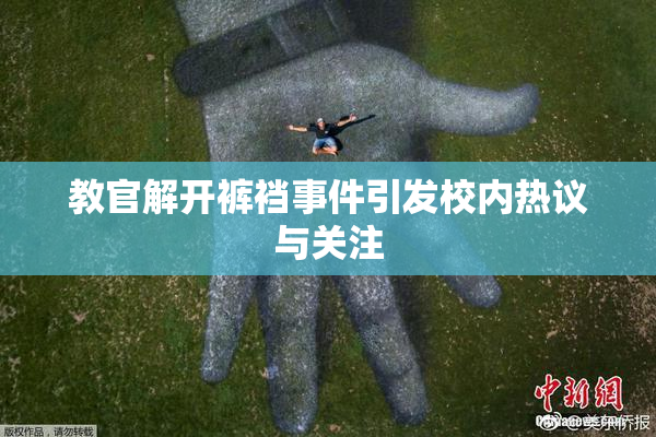 教官解开裤裆事件引发校内热议与关注