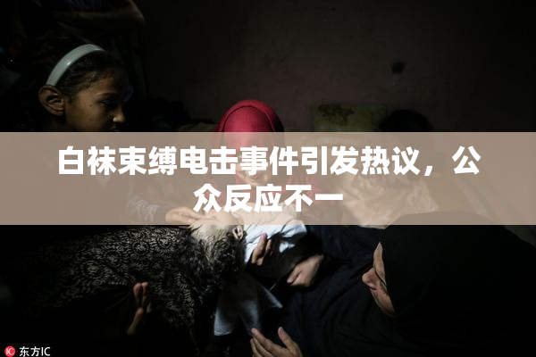 白袜束缚电击事件引发热议，公众反应不一