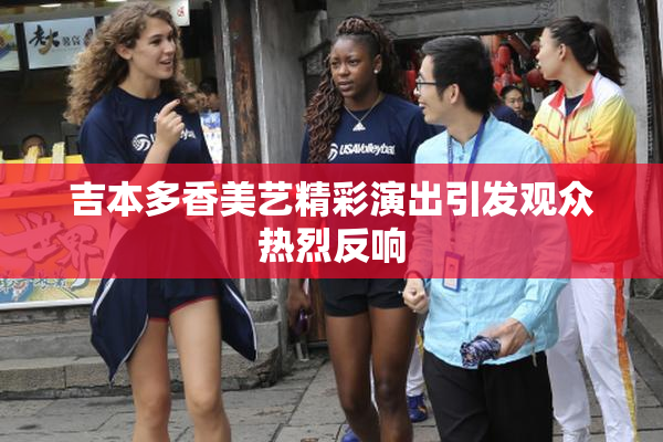 吉本多香美艺精彩演出引发观众热烈反响