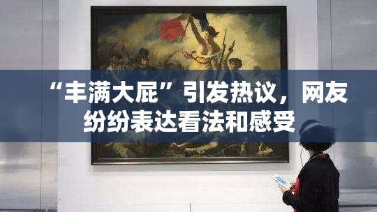 “丰满大屁”引发热议，网友纷纷表达看法和感受