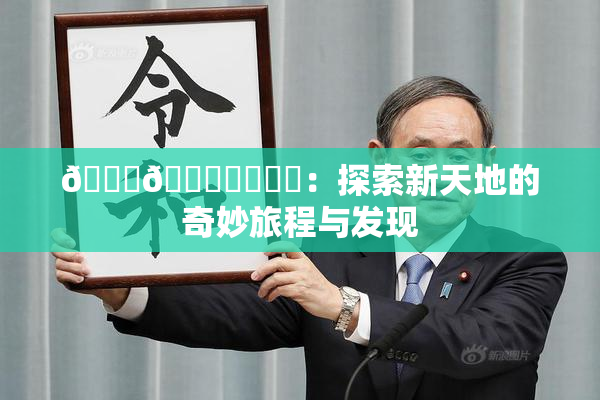 🍆🍑❌‌❌‌：探索新天地的奇妙旅程与发现