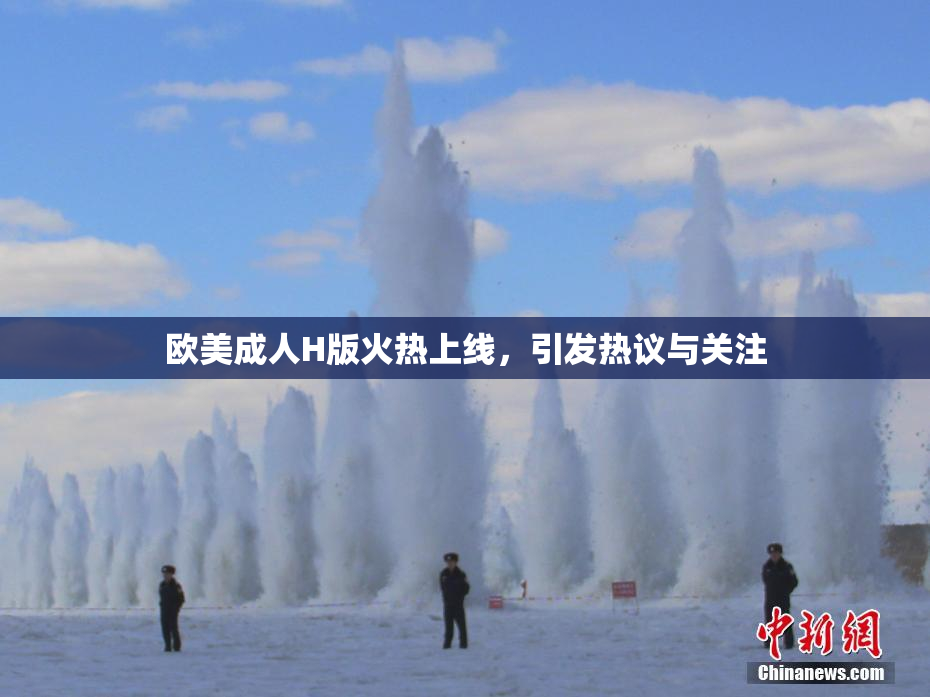 欧美成人H版火热上线，引发热议与关注