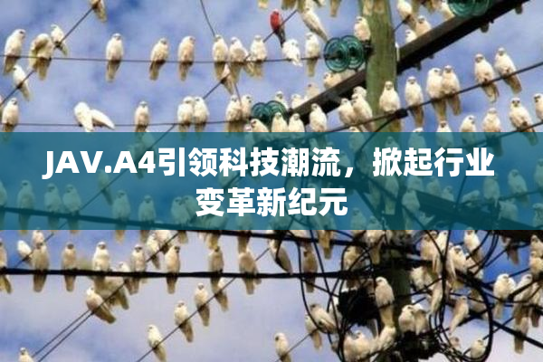 JAV.A4引领科技潮流，掀起行业变革新纪元