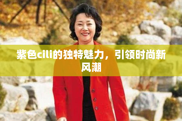 紫色cili的独特魅力，引领时尚新风潮