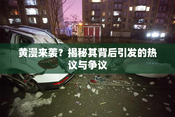 黄漫来袭？揭秘其背后引发的热议与争议