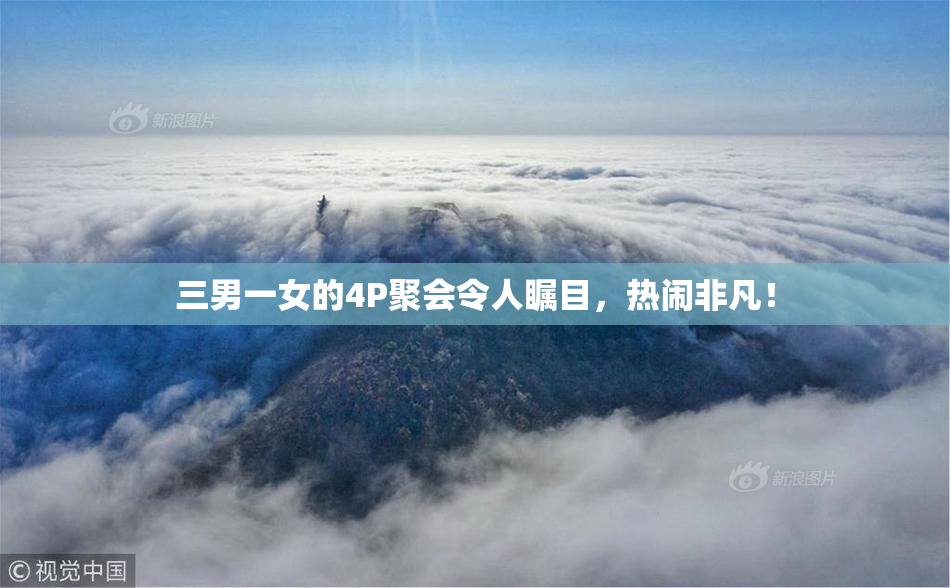 三男一女的4P聚会令人瞩目，热闹非凡！