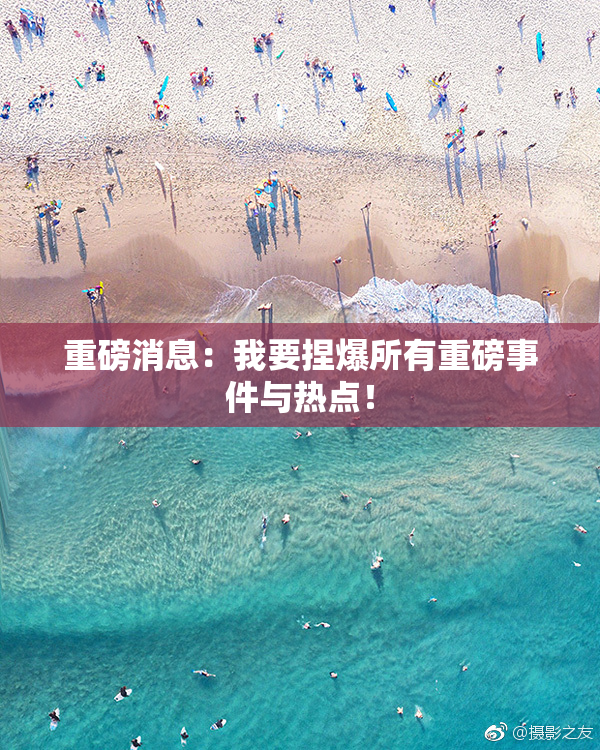 重磅消息：我要捏爆所有重磅事件与热点！