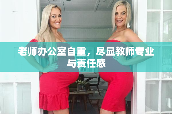 老师办公室自重，尽显教师专业与责任感