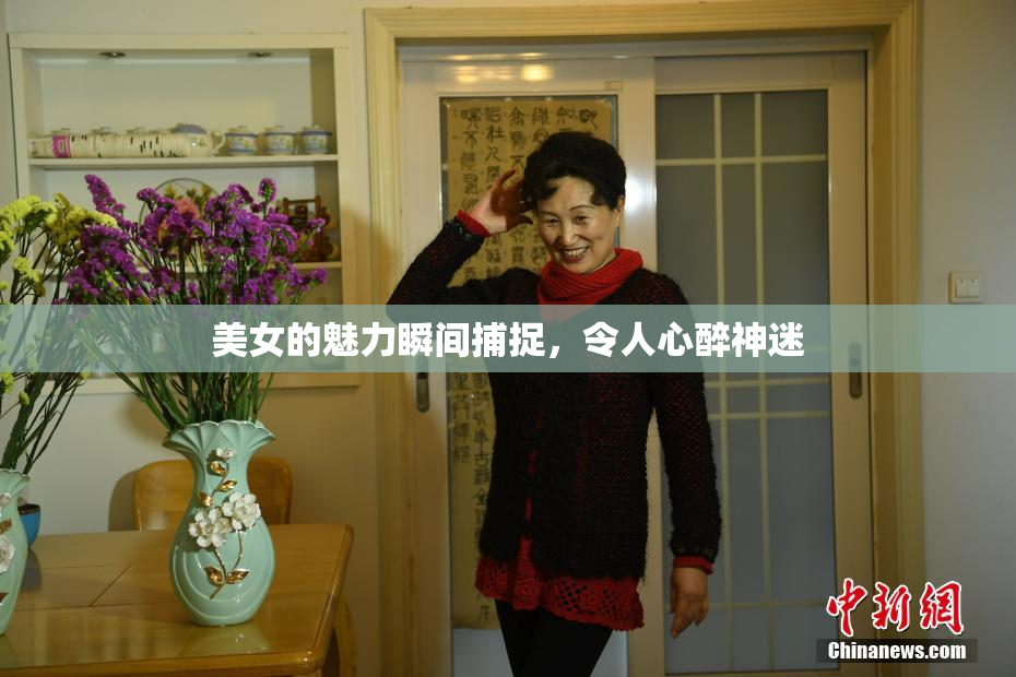 美女的魅力瞬间捕捉，令人心醉神迷