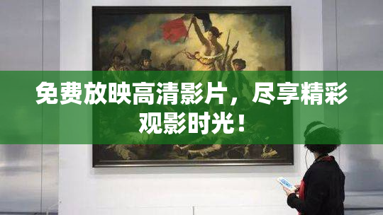 免费放映高清影片，尽享精彩观影时光！