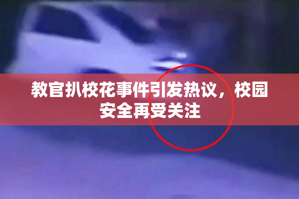 教官扒校花事件引发热议，校园安全再受关注