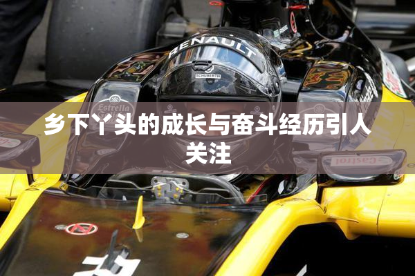 乡下丫头的成长与奋斗经历引人关注