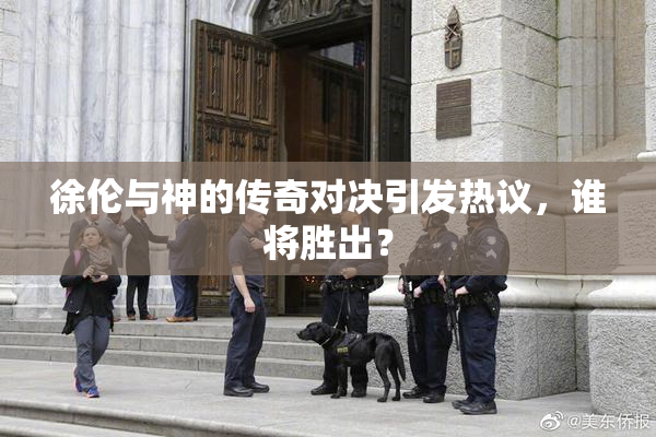 徐伦与神的传奇对决引发热议，谁将胜出？