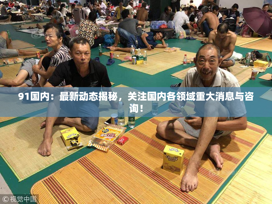 91国内：最新动态揭秘，关注国内各领域重大消息与咨询！