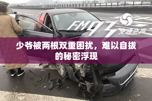 少爷被两根双重困扰，难以自拔的秘密浮现
