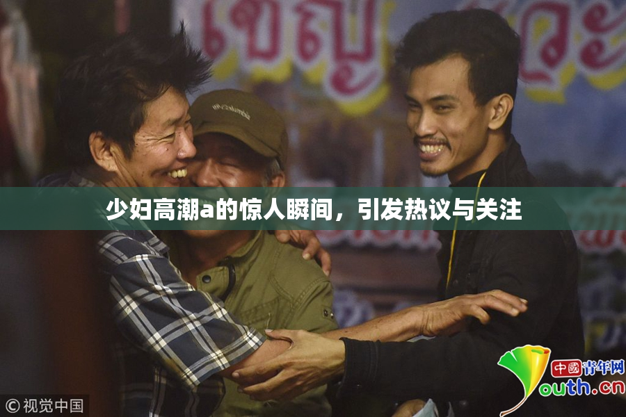 少妇高潮a的惊人瞬间，引发热议与关注