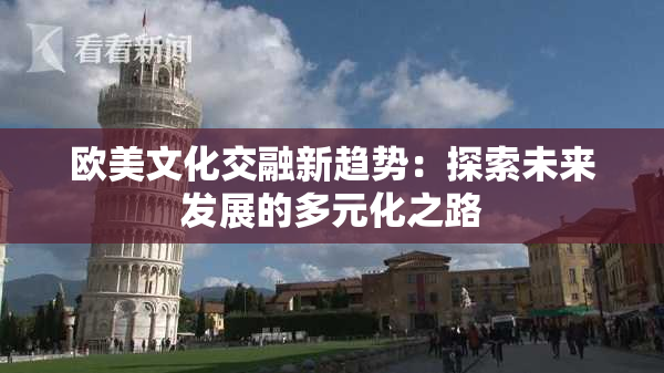 欧美文化交融新趋势：探索未来发展的多元化之路
