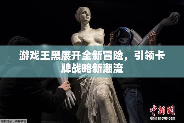 游戏王黑展开全新冒险，引领卡牌战略新潮流