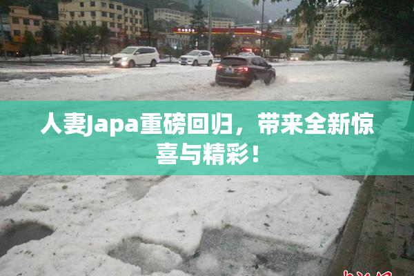 人妻Japa重磅回归，带来全新惊喜与精彩！
